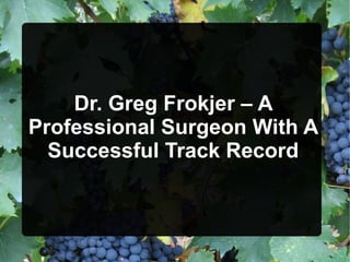 Dr. Greg Frokjer – A
Professional Surgeon With A
Successful Track Record
 