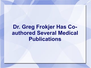 Dr. Greg Frokjer Has Co-
authored Several Medical
Publications
 