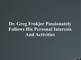 Dr. Greg Frokjer Passionately
Follows His Personal Interests
And Activities
 