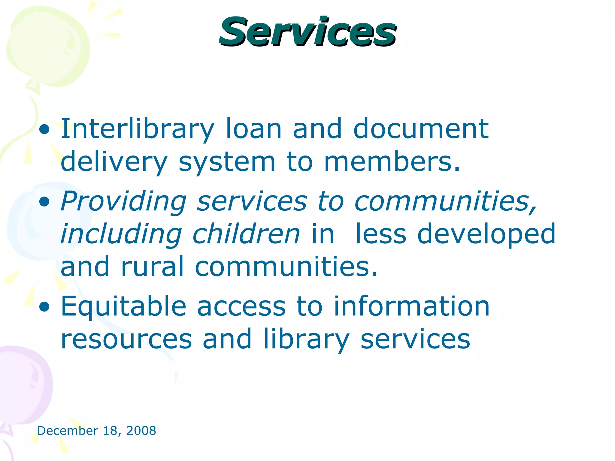 Services Interlibrary loan and document delivery system to members. Providing services to communities, including children  in  less developed and rural communities. Equitable access to information resources and library services  
