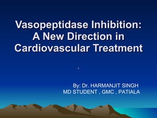 Vasopeptidase Inhibition: A New Direction in Cardiovascular Treatment  . By: Dr. HARMANJIT SINGH  MD STUDENT , GMC , PATIALA 