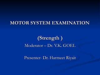 MOTOR SYSTEM EXAMINATION   (Strength ) Moderator – Dr. V.K. GOEL Presenter- Dr. Harmeet Riyait 