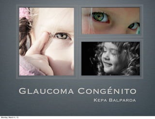 Glaucoma Congénito
                                 Kepa Balparda

Monday, March 4, 13
 