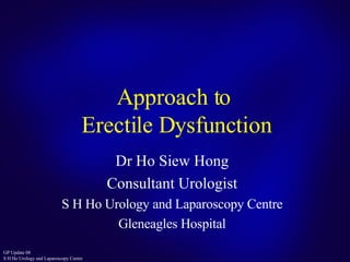 Approach to  Erectile Dysfunction Dr Ho Siew Hong Consultant Urologist S H Ho Urology and Laparoscopy Centre Gleneagles Hospital 