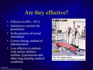 Are they effective? Effective in 80% - 84 % Satisfactory erection for penetration In the presence of sexual stimulation Correct dosing, method of administration Less effective in patients with serious diabetes mellitus, hypertension and other long standing medical conditions 