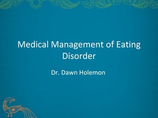Medical Management of Eating
          Disorder
       Dr. Dawn Holemon
 