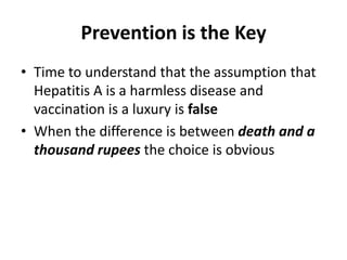 Prevention is the KeyTime to understand that the assumption that Hepatitis A is a harmless disease and vaccination is a luxury is falseWhen the difference is between death and a thousand rupees the choice is obvious