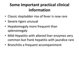 Some Important practical clinical information  Humans are the only natural reservoir of styphiClinical presentation varies from mild disease to severe with high grade fever ,abdominal discomfort and complicationsPresentation more severe in infants and older patients Infants may have diarrhea and abdominal distension along with fever as the main symptom 