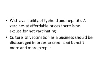 Summary 	Ever increasing burden of infectious water borne diseases is a cause for alarm at all levelNeed to create public awareness about prevention through clean water , hand washing, better hygienic practices and vaccination Professional body of doctors needs to push the government to clamp down on food vendors and public eating places for enforcing standards of hygiene   