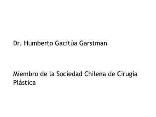 Dr. Humberto Gacitúa Garstman



Miembro de la Sociedad Chilena de Cirugía
Plástica
 