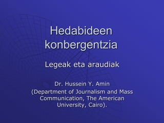 Hedabideenkonbergentzia Legeak eta araudiak Dr. Hussein Y. Amin (Department of Journalism and Mass Communication, The American University, Cairo).  