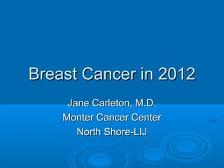 Breast Cancer in 2012
     Jane Carleton, M.D.
    Monter Cancer Center
       North Shore-LIJ
 