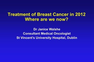 Treatment of Breast Cancer in 2012
       Where are we now?

              Dr Janice Walshe
       Consultant Medical Oncologist
   St Vincent‟s University Hospital, Dublin
 