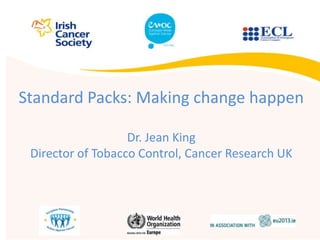 Standard Packs: Making change happen
Dr. Jean King
Director of Tobacco Control, Cancer Research UK
 