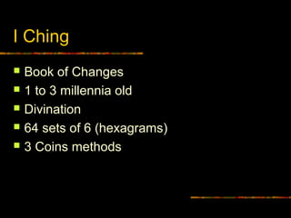 I Ching
   Book of Changes
   1 to 3 millennia old
   Divination
   64 sets of 6 (hexagrams)
   3 Coins methods
 