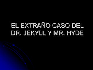 EL EXTRAÑO CASO DEL
DR. JEKYLL Y MR. HYDE
 