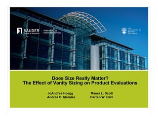Does Size Really Matter?
The Effect of Vanity Sizing on Product Evaluations

          JoAndrea Hoegg      Maura L. Scott
          Andrea C. Morales   Darren W. Dahl
 