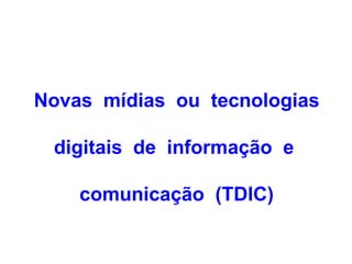 Novas mídias ou tecnologias

 digitais de informação e

    comunicação (TDIC)
 