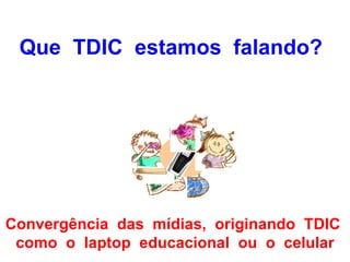 Que TDIC estamos falando?




Convergência das mídias, originando TDIC
 como o laptop educacional ou o celular
 