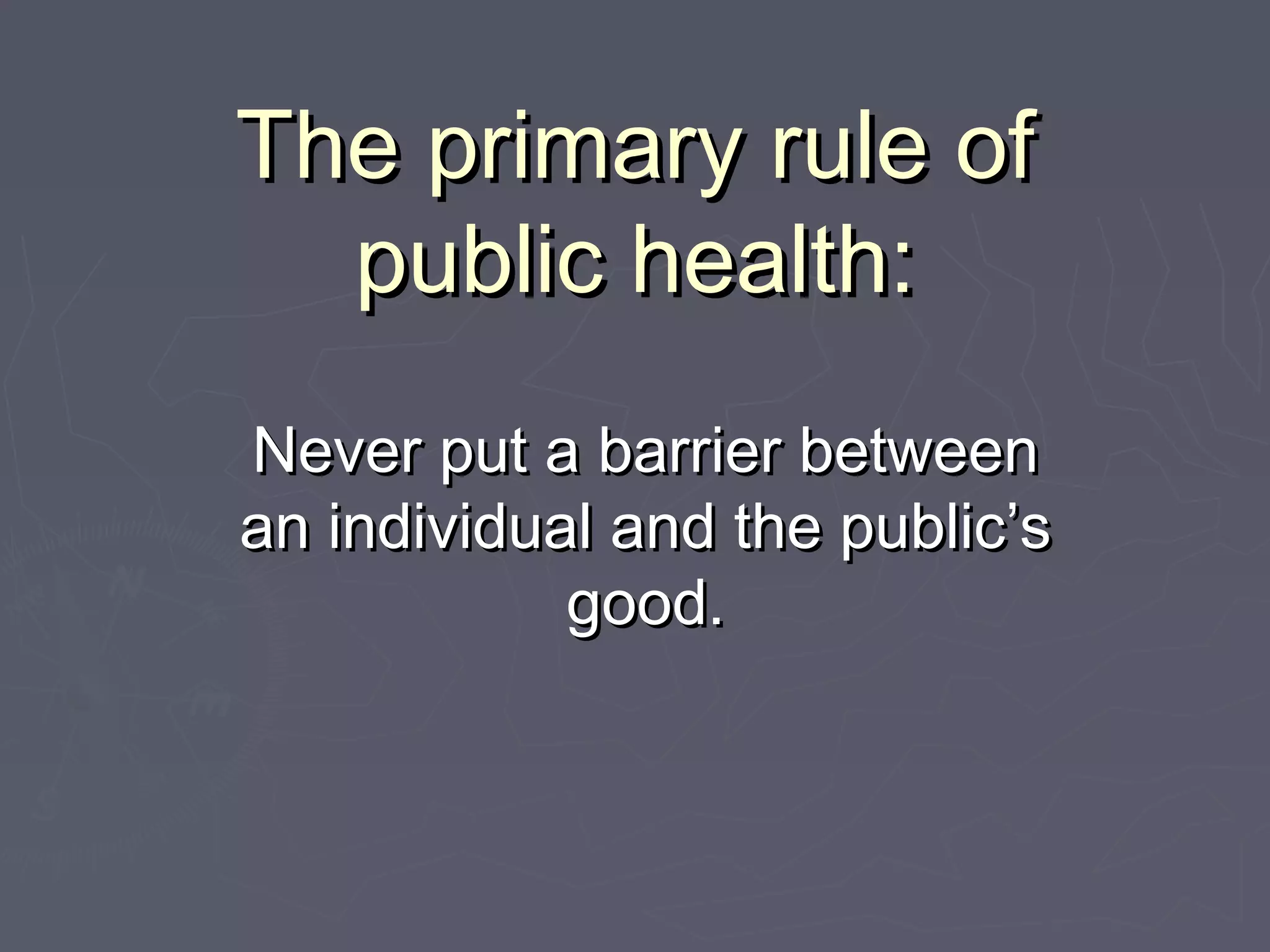 The primary rule ofThe primary rule of
public health:public health:
Never put a barrier betweenNever put a barrier between
an individual and the public’san individual and the public’s
good.good.
 
