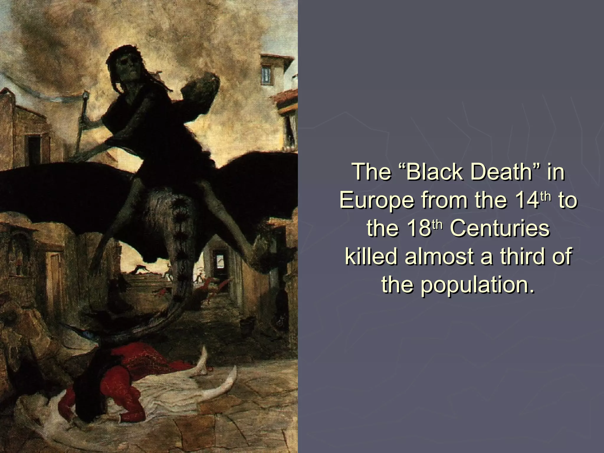 The “Black Death” inThe “Black Death” in
Europe from the 14Europe from the 14thth
toto
the 18the 18thth
CenturiesCenturies
killed almost a third ofkilled almost a third of
the population.the population.
 