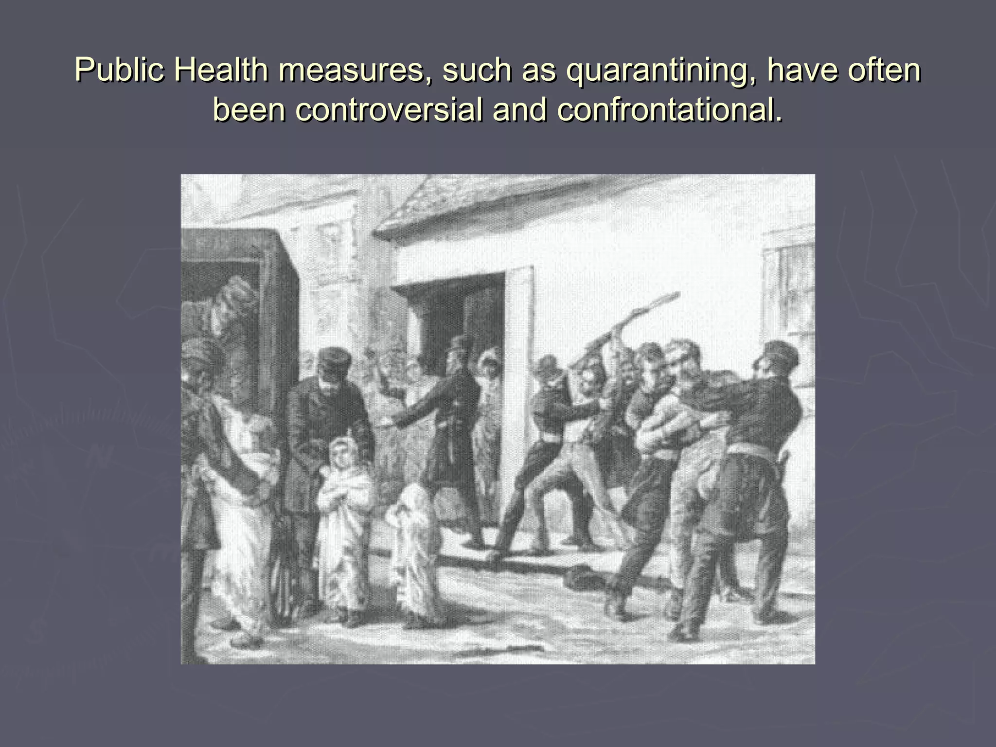 Public Health measures, such as quarantining, have oftenPublic Health measures, such as quarantining, have often
been controversial and confrontational.been controversial and confrontational.
 