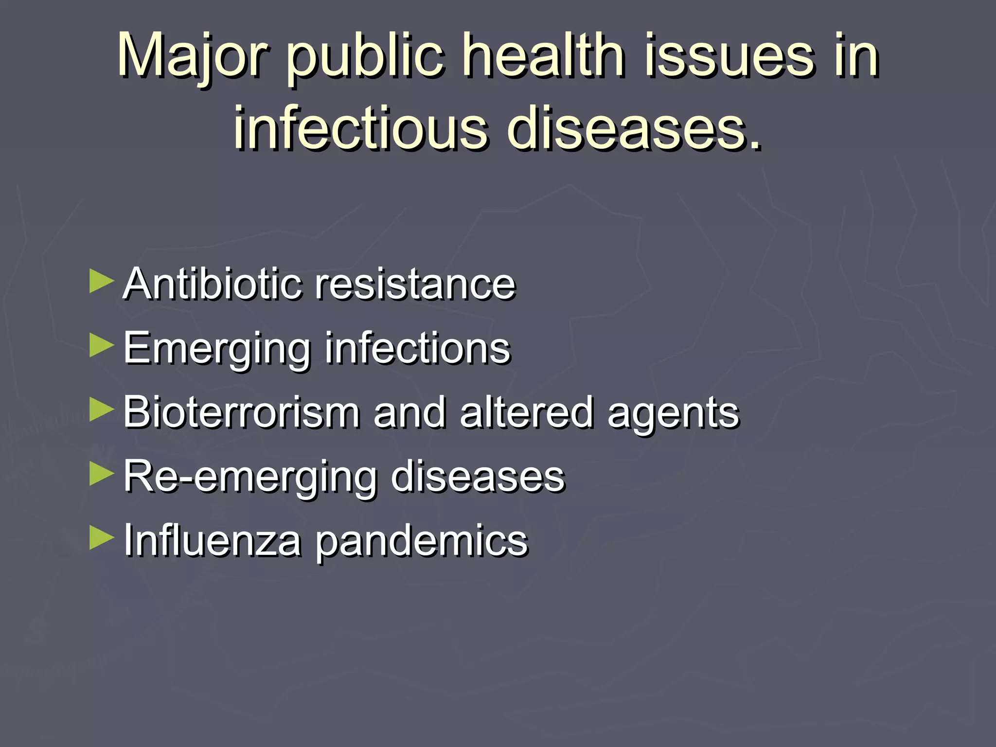 Major public health issues inMajor public health issues in
infectious diseases.infectious diseases.
►Antibiotic resistanceAntibiotic resistance
►Emerging infectionsEmerging infections
►Bioterrorism and altered agentsBioterrorism and altered agents
►Re-emerging diseasesRe-emerging diseases
►Influenza pandemicsInfluenza pandemics
 