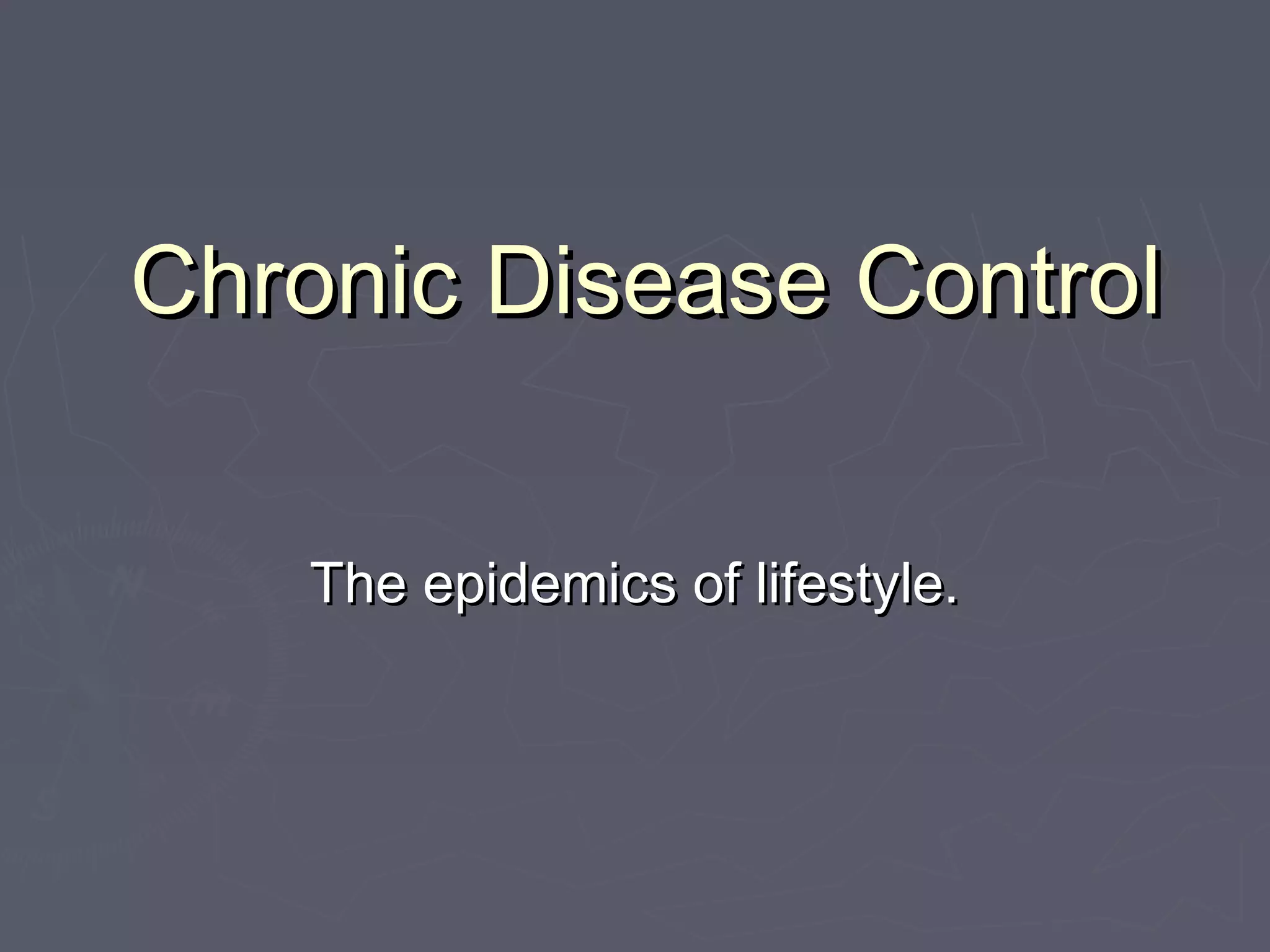 Chronic Disease ControlChronic Disease Control
The epidemics of lifestyle.The epidemics of lifestyle.
 
