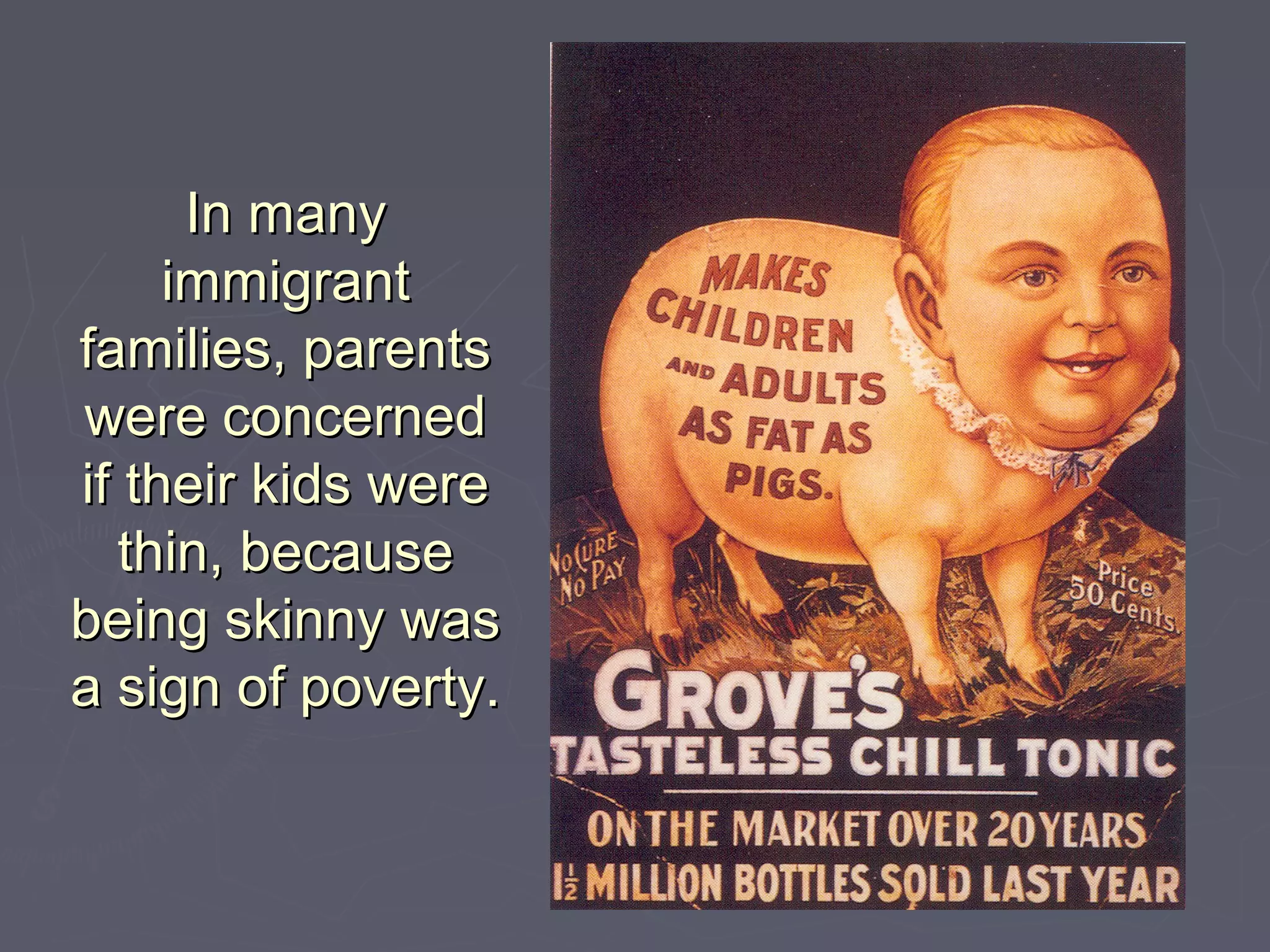 In manyIn many
immigrantimmigrant
families, parentsfamilies, parents
were concernedwere concerned
if their kids wereif their kids were
thin, becausethin, because
being skinny wasbeing skinny was
a sign of poverty.a sign of poverty.
 