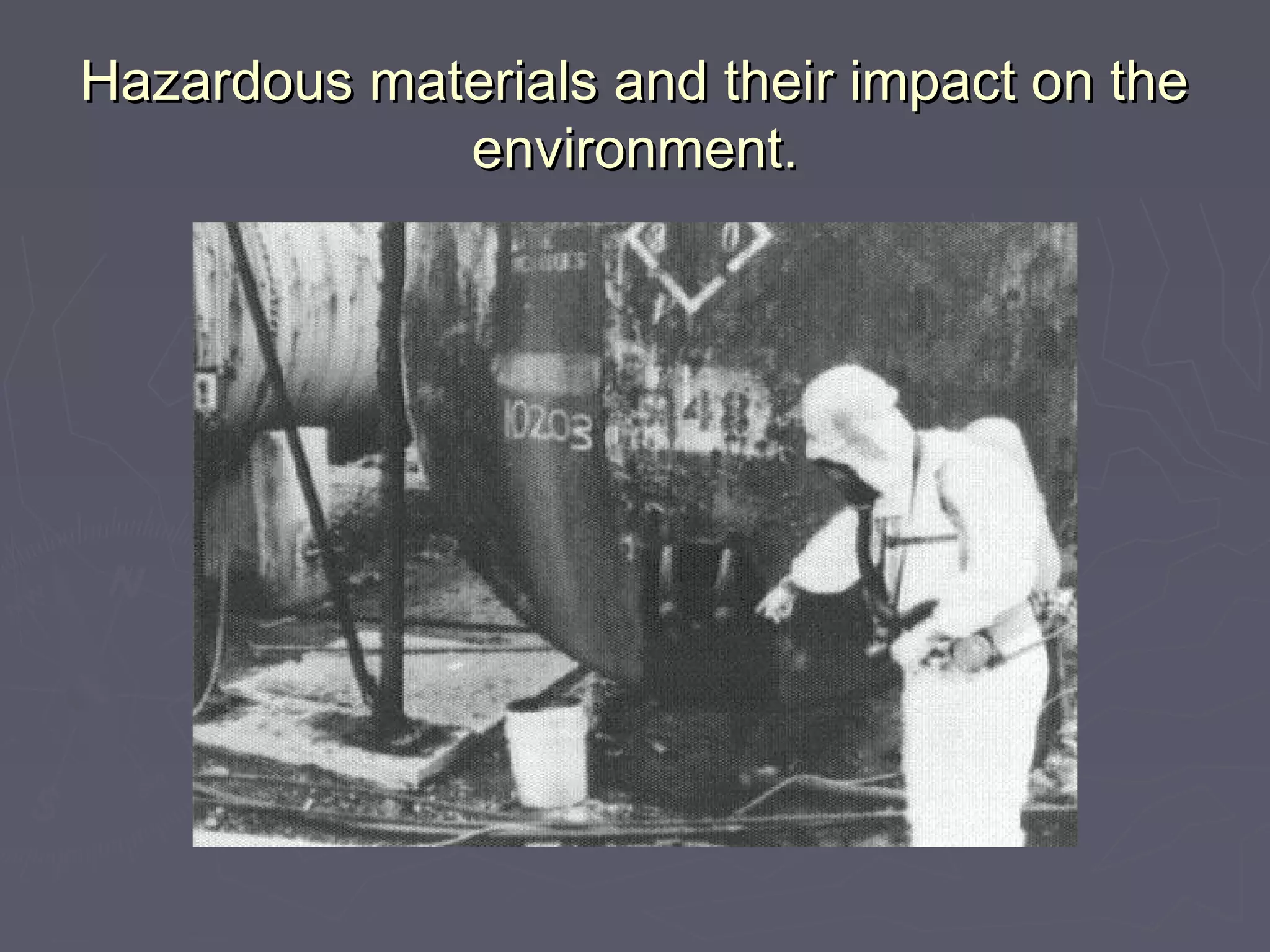 Hazardous materials and their impact on theHazardous materials and their impact on the
environment.environment.
 