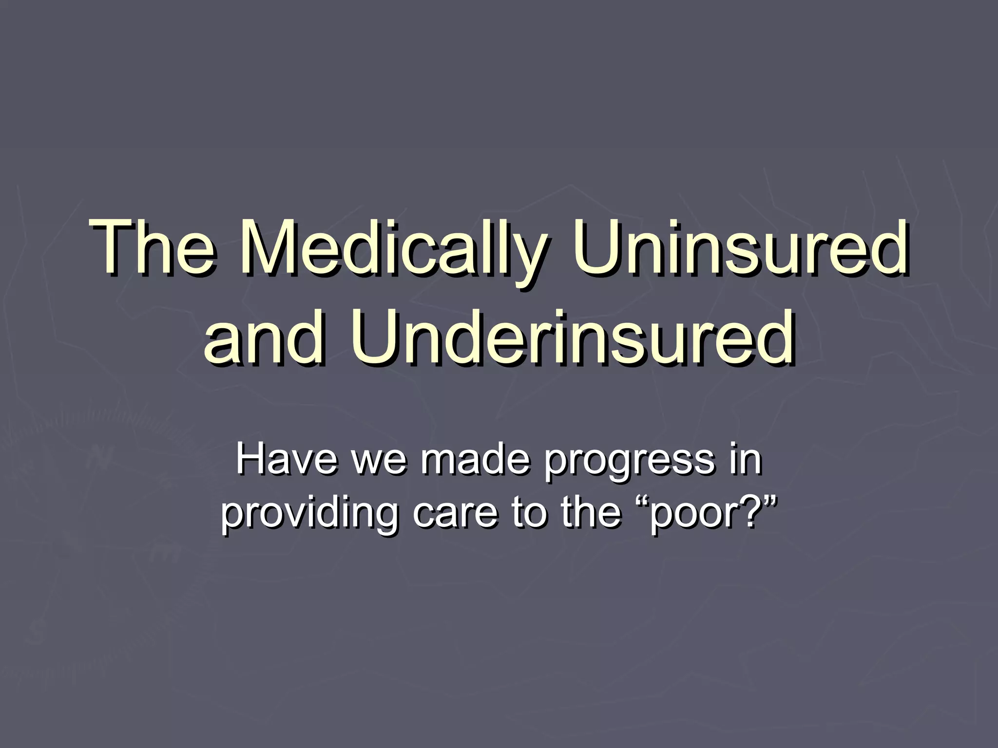 The Medically UninsuredThe Medically Uninsured
and Underinsuredand Underinsured
Have we made progress inHave we made progress in
providing care to the “poor?”providing care to the “poor?”
 