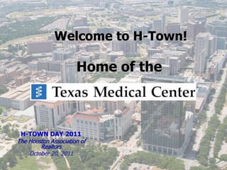 Welcome to H-Town!
Home of the
H-TOWN DAY 2011
The Houston Association of
Realtors
October 20, 2011
 