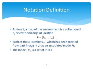 Notation Definition


 At time t, a map of the environment is a collection of
  nt discrete and disjoint location
       ...