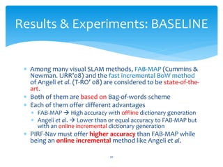 Results & Experiments: BASELINE


  Among many visual SLAM methods, FAB-MAP (Cummins &
   Newman. IJRR’08) and the fast i...