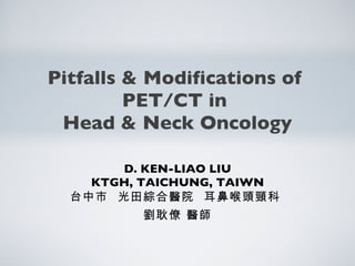 Pitfalls & Modifications of  PET/CT in  Head & Neck Oncology ,[object Object],[object Object],[object Object],[object Object]