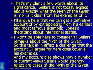 That’s my plan; a few words about its
significance. Sellars is not totally explicit
about exactly what the Myth of the Gi...