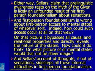 Either way, Sellars’ claim that prelinguistic
awareness rests on the Myth of the Given
is likely an unfounded result of h...