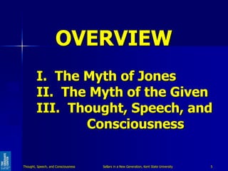 OVERVIEW
I. The Myth of Jones
II. The Myth of the Given
III. Thought, Speech, and
Consciousness
5Sellars in a New Generati...