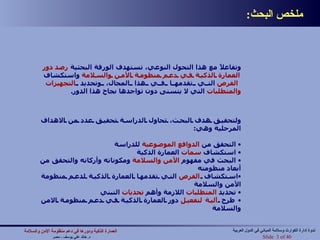 ملخص البحث : وتفاعلاً مع هذا التحول النوعي، تستهدف الورقة البحثية  رصد   دور العمارة الذكية في دعم منظومة الأمن والسلامة  واستكشاف  الفرص  التي تقدمها في هذا المجال، وتحديد  التجهيزات   والمتطلبات  التي لا يتسنى دون تواجدها نجاح هذا الدور . ولتحقيق هدف البحث، تحاول الدراسة تحقيق عدد من الاهداف المرحلية وهي : التحقق من  الدوافع   الموضوعية  للدراسة استكشاف  سمات  العمارة الذكية البحث في مفهوم  الأمن   والسلامة  ومكوناته وأركانه والتحقق من أبعاد منظومته استكشاف  الفرص  التي تقدمها العمارة الذكية لدعم منظومة الأمن والسلامة تحديد  المتطلبات  اللازمة وأهم  تحديات  التبني  طرح  آلية   لتفعيل  دور العمارة الذكية في دعم منظومة الامن والسلامة العمارة الذكية ودورها في دعم منظومة الأمن والسلامة   د .  خالد علي يوسف  -  مصر Slide   of 40 ندوة إدارة الكوارث وسلامة المباني في الدول العربية 