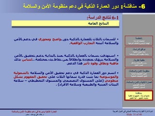 6-  مناقشة :  دور العمارة الذكية في دعم منظومة الأمن والسلامة مناقشة : نتائج الدراسة – التجهيزات التقنية تحديات التطبيق – آلية التفعيل للسمات الثلاث للعمارة الذكية دور  واضح   ومحوري  في دعم الأمن والسلامة أثبتته  التجارب الواقعية . استهدفت سمات العمارة الذكية منذ البداية دعم تحقيق الأمن والسلامة برؤى متعددة وانطلاقاً من نقاط بدء مختلفة،  لتتباين  بذلك  ماهية   ونطاق   وقوة   تأثير  هذا الدعم . اتسم دور العمارة الذكية في دعم تحقيق الأمن والسلامة  بالشمولية   والموسوعية  بما يثبت قدرة سماتها الثلاث على  تحقيق المفهوم بشكل منظومي   ( على المستوى التصميمي والمستوى التخطيطي – سلامة البيئات المبنية والطبيعية وسلامة الأفراد ) . المقدمة : فرضيات الدراسة الهدف الرئيسي والأهداف المرحلية دوافع الدراسة : لماذا العمارة الذكية؟ ولماذا منظومة الأمن والسلامة خلفية نظرية : رؤى وأطروحات ومداخل العمارة الذكية منظومة الأمن والسلامة : تأمين الاحتياجات المادية تأمين الاحتياجات المعنوية العمارة الذكية والأمن والسلامة : المستوى التصميمي المستوى التخطيطي مناقشة : نتائج الدراسة – التجهيزات التقنية تحديات التطبيق – آلية التفعيل 6-1  نتائج الدراسة :   النتائج العامة  العمارة الذكية ودورها في دعم منظومة الأمن والسلامة   د .  خالد علي يوسف  -  مصر Slide   of 40 ندوة إدارة الكوارث وسلامة المباني في الدول العربية 