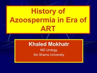 History of
Azoospermia in Era of
        ART

     Khaled Mokhatr
           MD Urology
      Ain Shams University
 