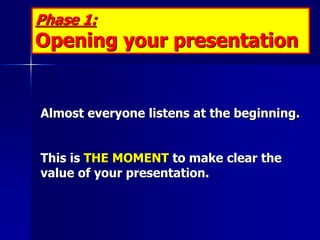 Phase 1:
Opening your presentation


Almost everyone listens at the beginning.


This is THE MOMENT to make clear the
valu...