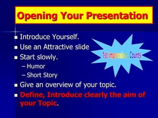 Opening Your Presentation

   Introduce Yourself.
   Use an Attractive slide
   Start slowly.
    – Humor
    – Short S...