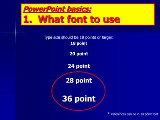 PowerPoint basics:
1. What font to use:



AVOID USING ALL CAPITAL LETTERS
BECAUSE IT’S REALLY HARD TO READ!
 