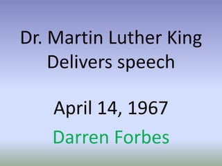 Dr. Martin Luther King Delivers speech  April 14, 1967 Darren Forbes 