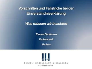 Vorschriften und Fallstricke bei der
Einverständniserklärung
Was müssen wir beachten
ThomasOedekoven
Rechtsanwalt
Mediator
 