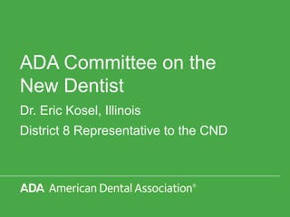 ADA Committee on the
New Dentist
Dr. Eric Kosel, Illinois
District 8 Representative to the CND
 