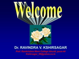 Dr. RAVINDRA V. KSHIRSAGAR
Prof. Ramkrishna More College Akurdi, pune-44
         Kshirsagar_99@yahoo.co.in
 
