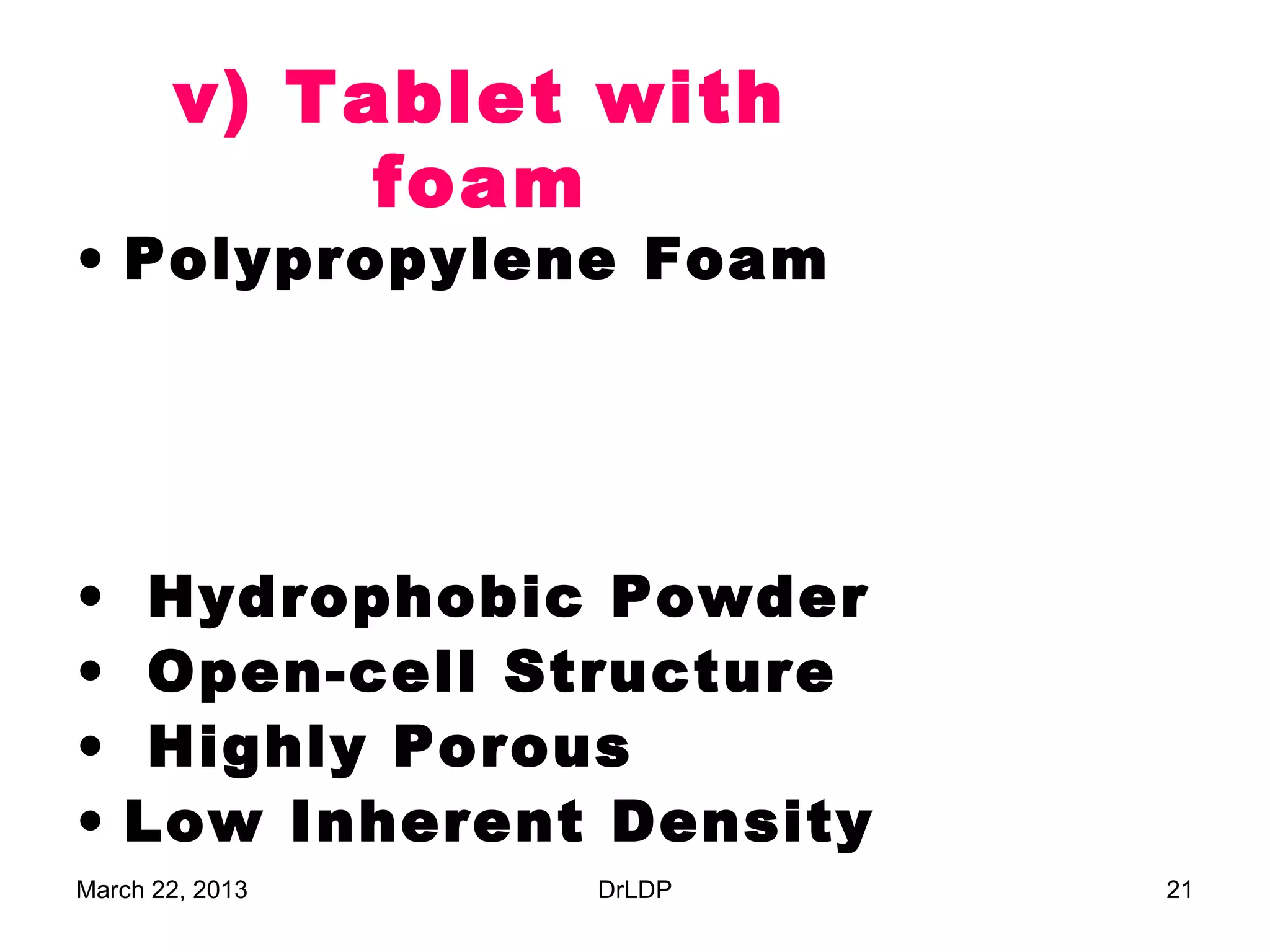 v) Tablet with
            foam
• Polypropylene Foam




•    Hydrophobic Powder
•    Open-cell Structure
•    Highly Porous
•   Low Inherent Density
March 22, 2013   DrLDP     21
 