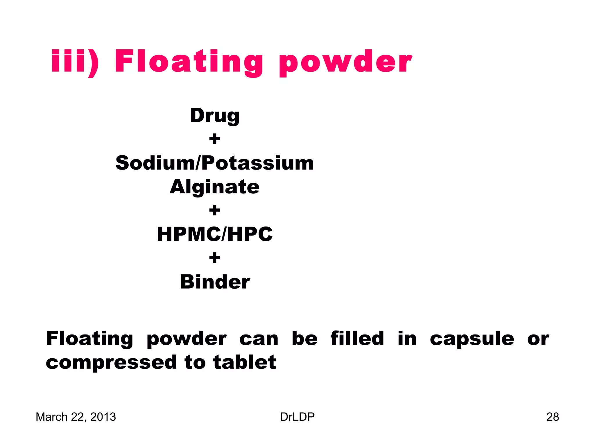 iii) Floating powder
                    Drug
                      +
             Sodium/Potassium
                  Alginate
                      +
                HPMC/HPC
                      +
                   Binder

 Floating powder can be filled in capsule or
 compressed to tablet

March 22, 2013            DrLDP            28
 